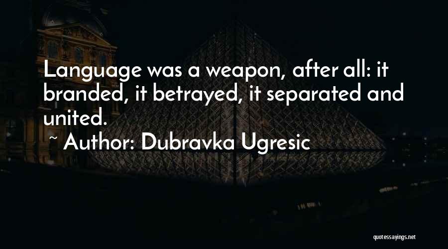 Dubravka Ugresic Quotes: Language Was A Weapon, After All: It Branded, It Betrayed, It Separated And United.