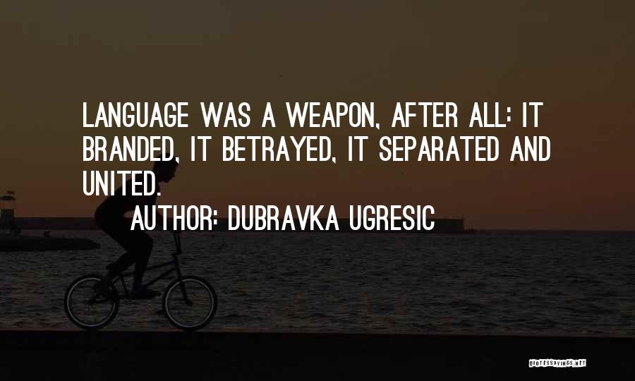 Dubravka Ugresic Quotes: Language Was A Weapon, After All: It Branded, It Betrayed, It Separated And United.