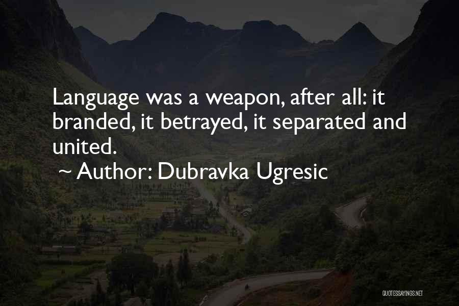 Dubravka Ugresic Quotes: Language Was A Weapon, After All: It Branded, It Betrayed, It Separated And United.