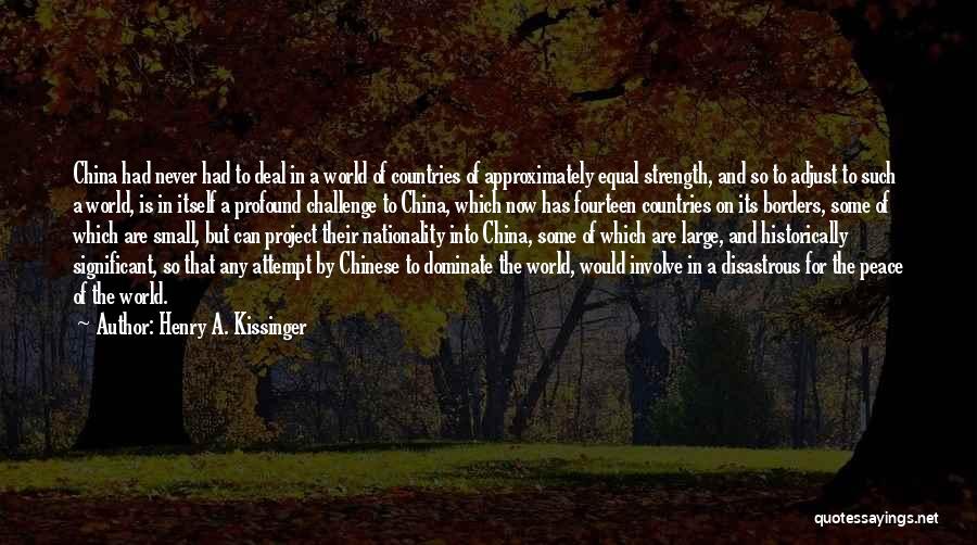 Henry A. Kissinger Quotes: China Had Never Had To Deal In A World Of Countries Of Approximately Equal Strength, And So To Adjust To