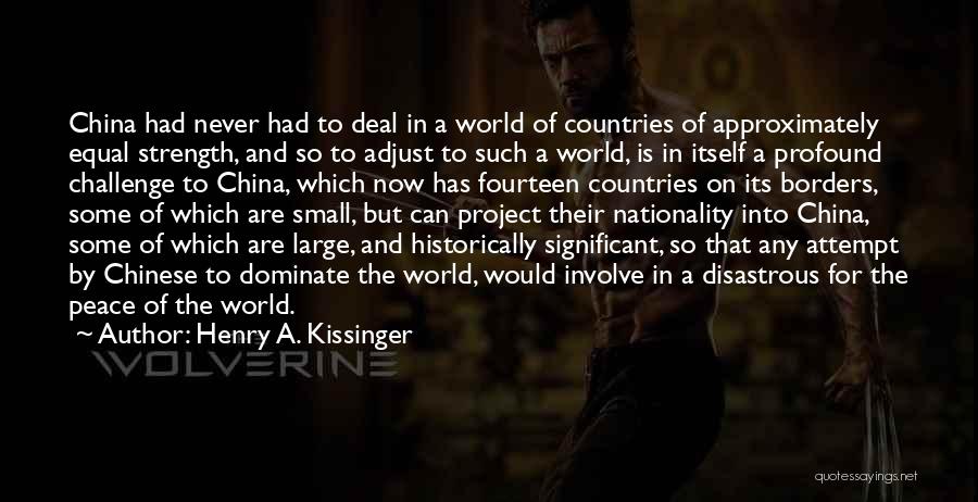 Henry A. Kissinger Quotes: China Had Never Had To Deal In A World Of Countries Of Approximately Equal Strength, And So To Adjust To