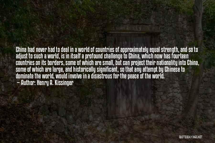 Henry A. Kissinger Quotes: China Had Never Had To Deal In A World Of Countries Of Approximately Equal Strength, And So To Adjust To