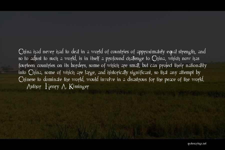 Henry A. Kissinger Quotes: China Had Never Had To Deal In A World Of Countries Of Approximately Equal Strength, And So To Adjust To