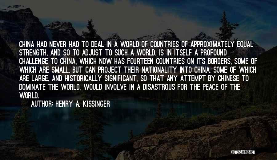 Henry A. Kissinger Quotes: China Had Never Had To Deal In A World Of Countries Of Approximately Equal Strength, And So To Adjust To