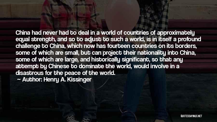 Henry A. Kissinger Quotes: China Had Never Had To Deal In A World Of Countries Of Approximately Equal Strength, And So To Adjust To