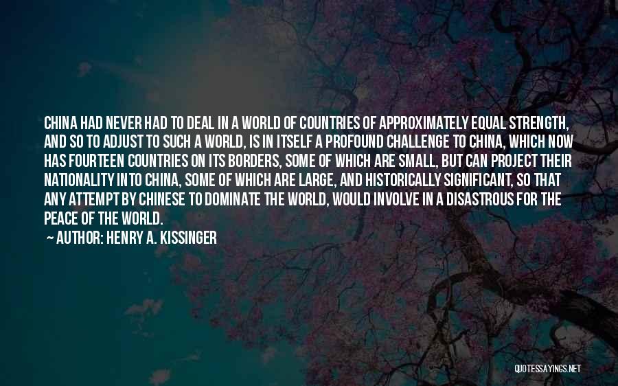 Henry A. Kissinger Quotes: China Had Never Had To Deal In A World Of Countries Of Approximately Equal Strength, And So To Adjust To