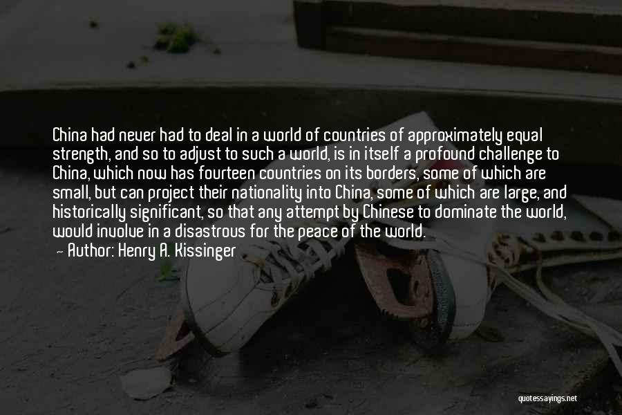 Henry A. Kissinger Quotes: China Had Never Had To Deal In A World Of Countries Of Approximately Equal Strength, And So To Adjust To