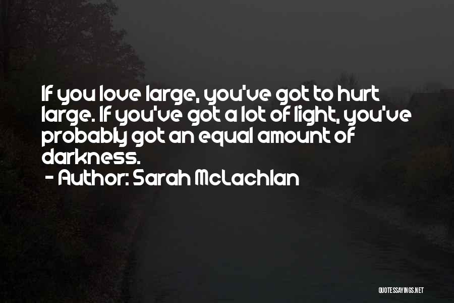Sarah McLachlan Quotes: If You Love Large, You've Got To Hurt Large. If You've Got A Lot Of Light, You've Probably Got An