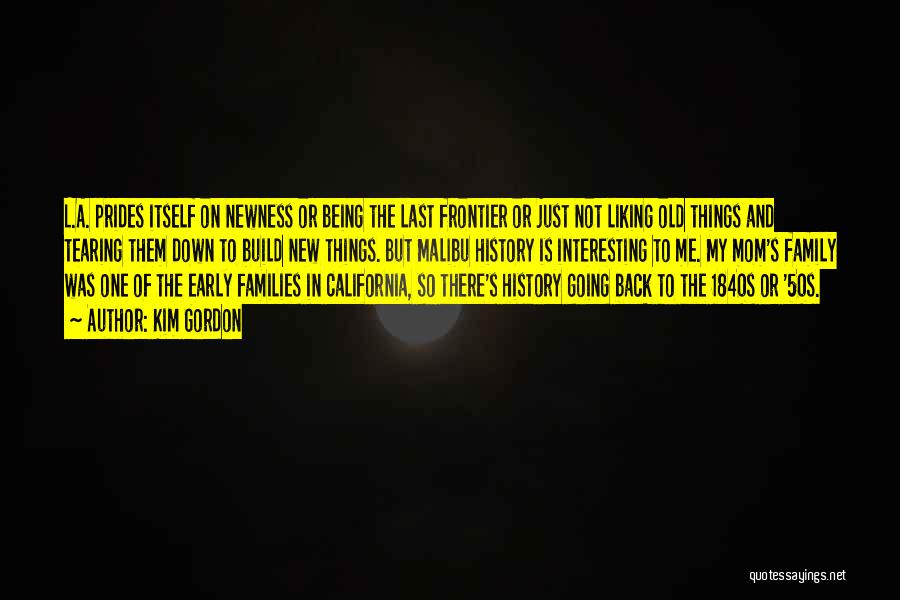 Kim Gordon Quotes: L.a. Prides Itself On Newness Or Being The Last Frontier Or Just Not Liking Old Things And Tearing Them Down