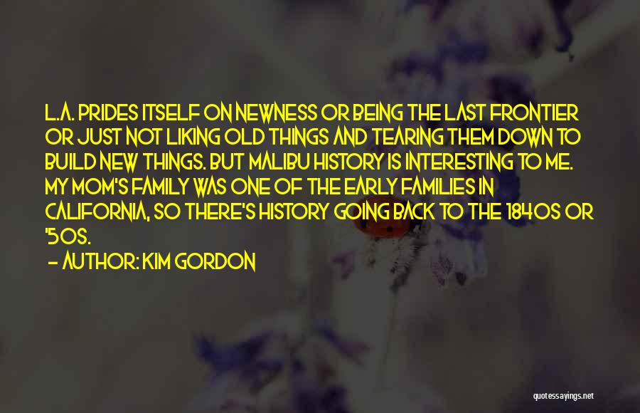 Kim Gordon Quotes: L.a. Prides Itself On Newness Or Being The Last Frontier Or Just Not Liking Old Things And Tearing Them Down