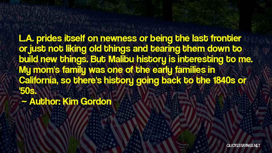 Kim Gordon Quotes: L.a. Prides Itself On Newness Or Being The Last Frontier Or Just Not Liking Old Things And Tearing Them Down