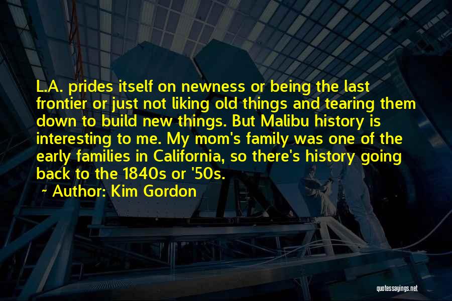 Kim Gordon Quotes: L.a. Prides Itself On Newness Or Being The Last Frontier Or Just Not Liking Old Things And Tearing Them Down