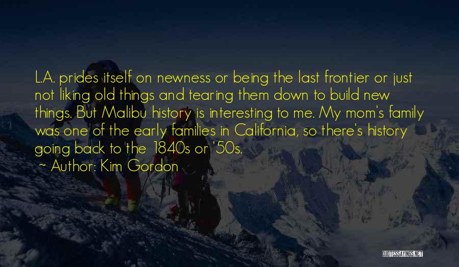 Kim Gordon Quotes: L.a. Prides Itself On Newness Or Being The Last Frontier Or Just Not Liking Old Things And Tearing Them Down