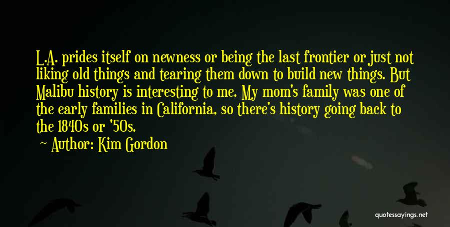 Kim Gordon Quotes: L.a. Prides Itself On Newness Or Being The Last Frontier Or Just Not Liking Old Things And Tearing Them Down