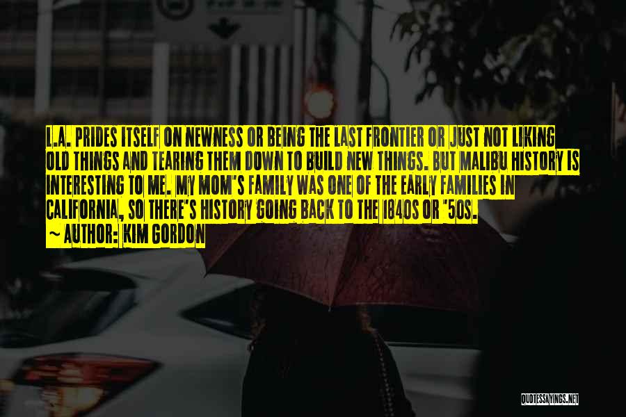 Kim Gordon Quotes: L.a. Prides Itself On Newness Or Being The Last Frontier Or Just Not Liking Old Things And Tearing Them Down