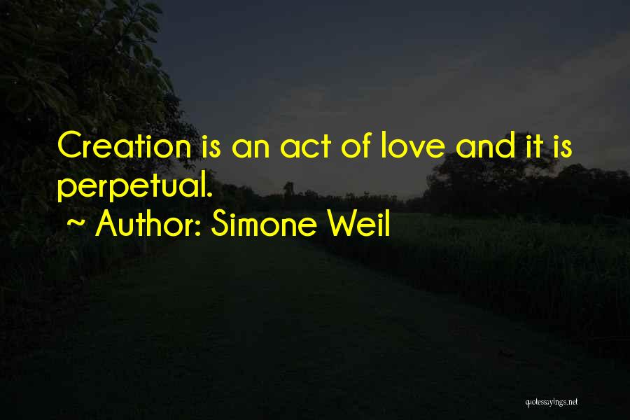 Simone Weil Quotes: Creation Is An Act Of Love And It Is Perpetual.