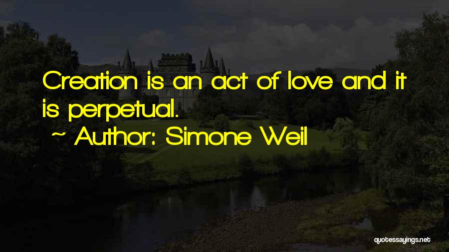 Simone Weil Quotes: Creation Is An Act Of Love And It Is Perpetual.