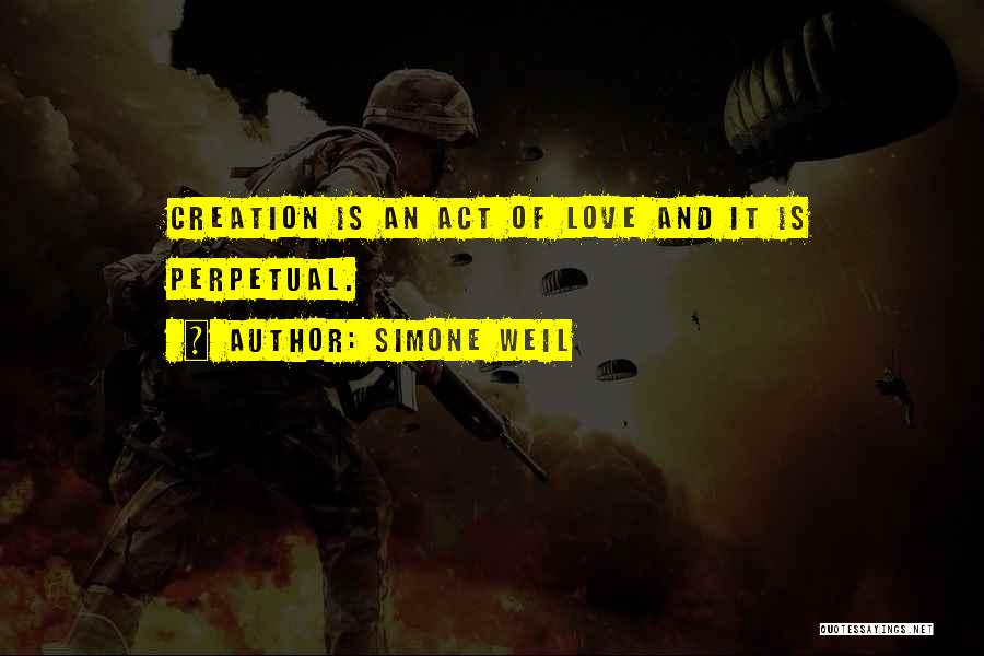 Simone Weil Quotes: Creation Is An Act Of Love And It Is Perpetual.