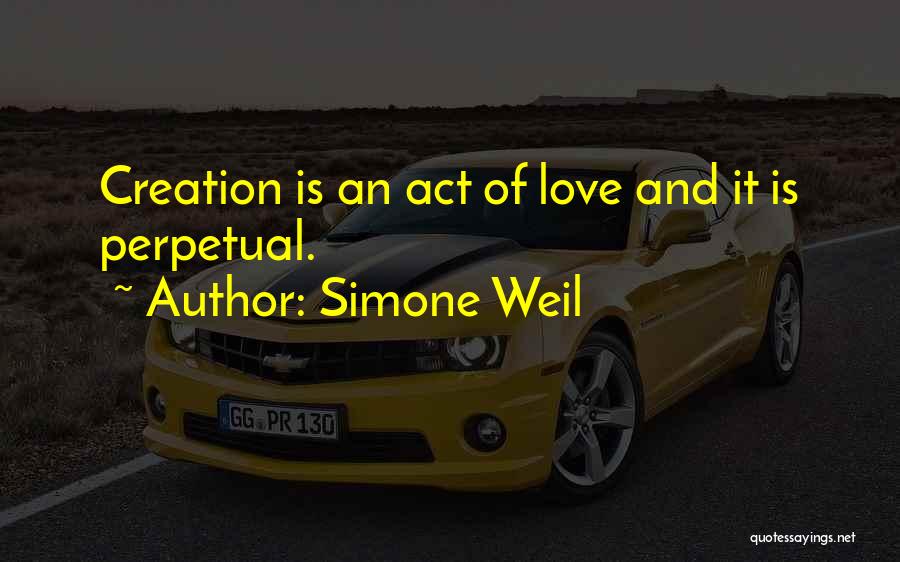 Simone Weil Quotes: Creation Is An Act Of Love And It Is Perpetual.