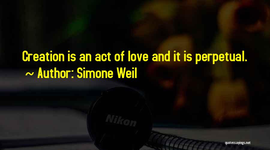 Simone Weil Quotes: Creation Is An Act Of Love And It Is Perpetual.