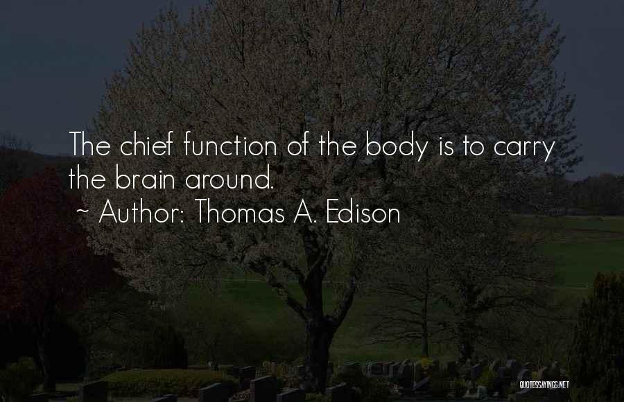 Thomas A. Edison Quotes: The Chief Function Of The Body Is To Carry The Brain Around.