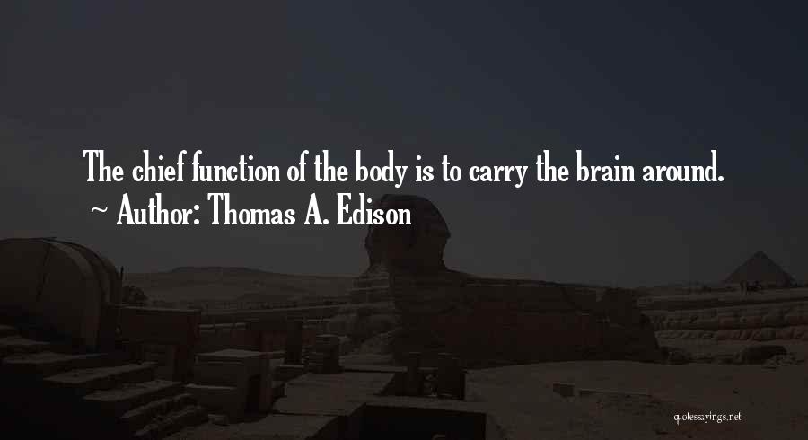 Thomas A. Edison Quotes: The Chief Function Of The Body Is To Carry The Brain Around.