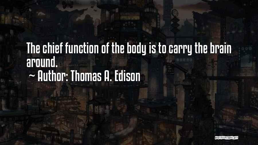 Thomas A. Edison Quotes: The Chief Function Of The Body Is To Carry The Brain Around.