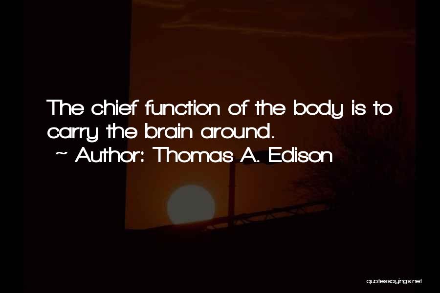 Thomas A. Edison Quotes: The Chief Function Of The Body Is To Carry The Brain Around.