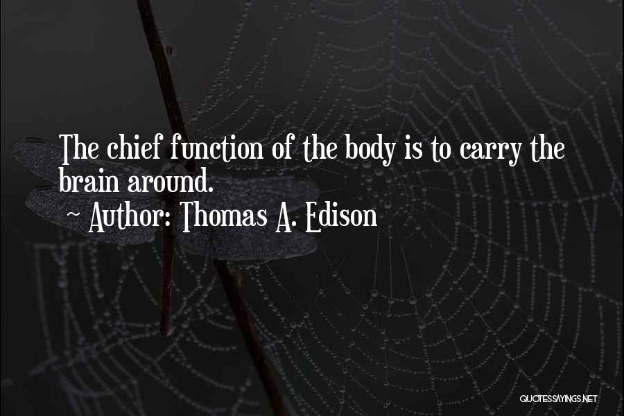 Thomas A. Edison Quotes: The Chief Function Of The Body Is To Carry The Brain Around.