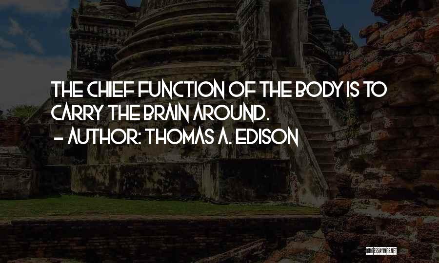 Thomas A. Edison Quotes: The Chief Function Of The Body Is To Carry The Brain Around.