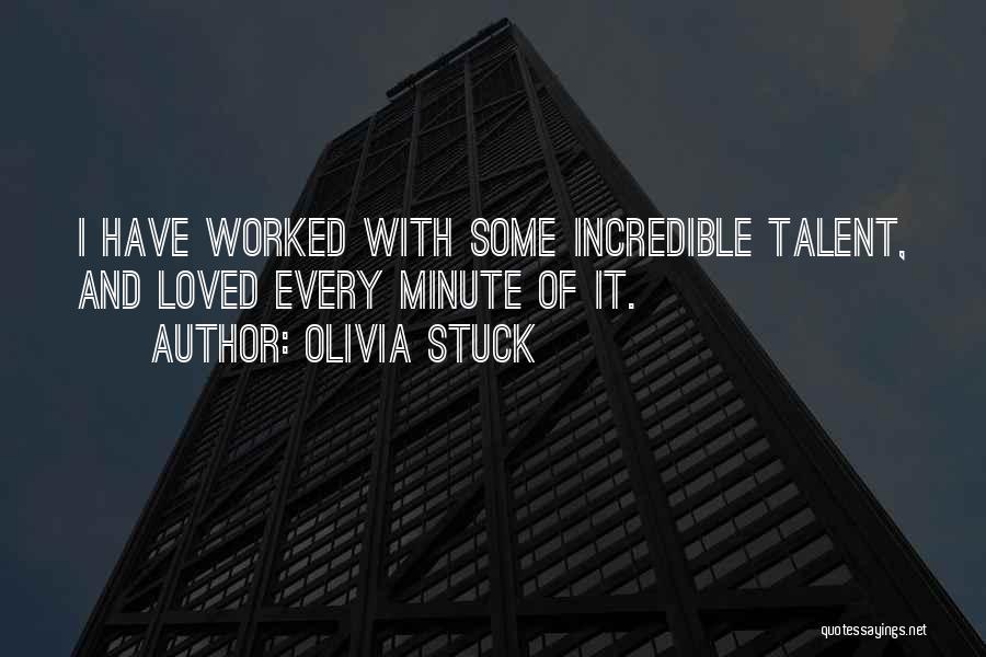 Olivia Stuck Quotes: I Have Worked With Some Incredible Talent, And Loved Every Minute Of It.