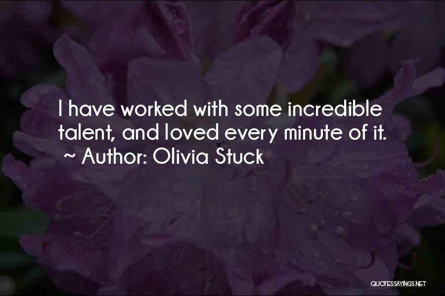 Olivia Stuck Quotes: I Have Worked With Some Incredible Talent, And Loved Every Minute Of It.