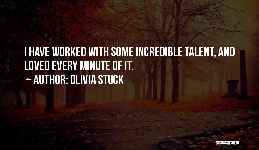 Olivia Stuck Quotes: I Have Worked With Some Incredible Talent, And Loved Every Minute Of It.