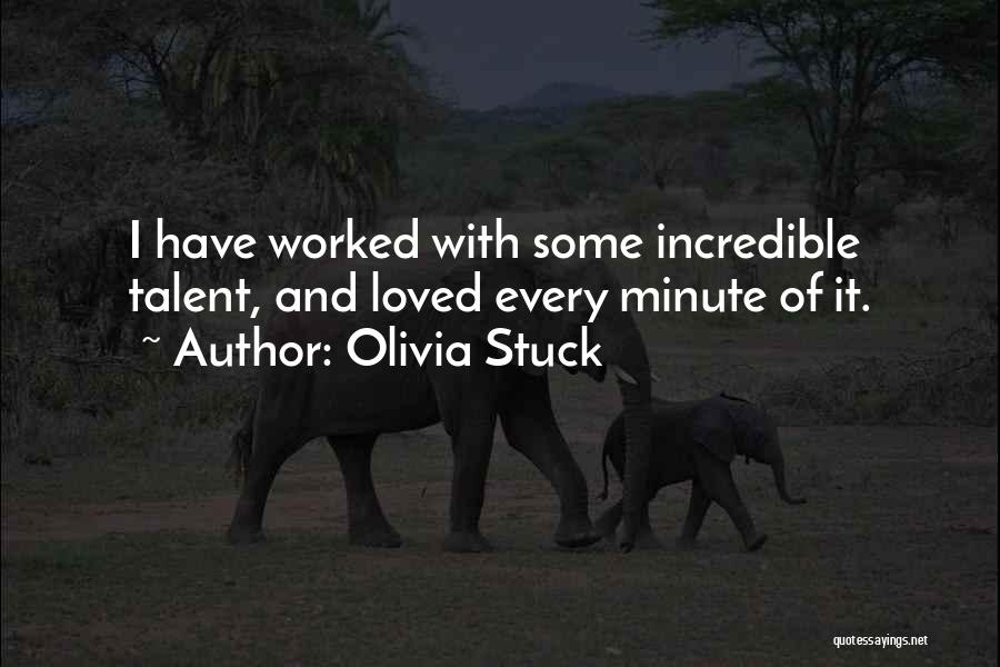 Olivia Stuck Quotes: I Have Worked With Some Incredible Talent, And Loved Every Minute Of It.