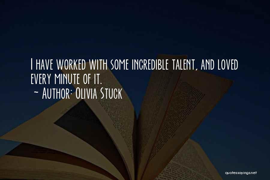 Olivia Stuck Quotes: I Have Worked With Some Incredible Talent, And Loved Every Minute Of It.