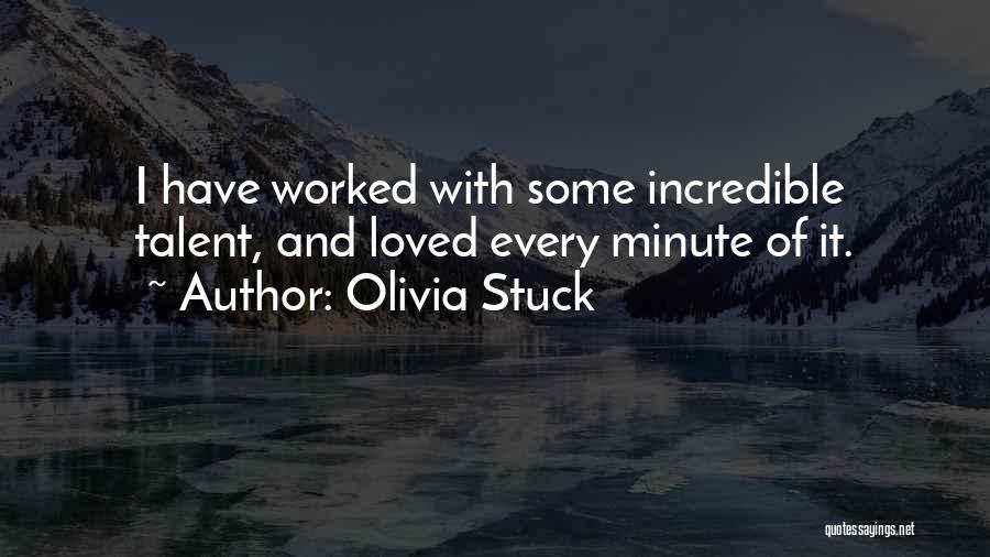 Olivia Stuck Quotes: I Have Worked With Some Incredible Talent, And Loved Every Minute Of It.