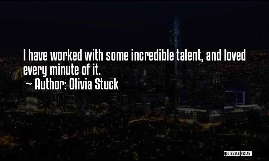 Olivia Stuck Quotes: I Have Worked With Some Incredible Talent, And Loved Every Minute Of It.