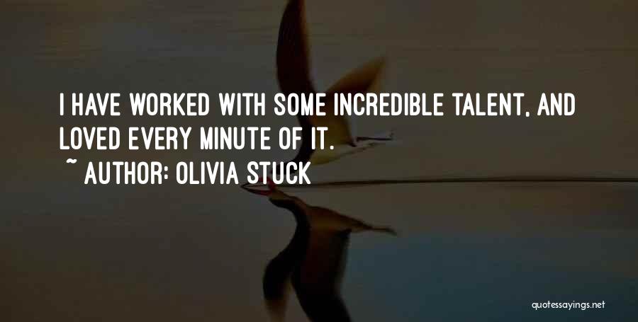 Olivia Stuck Quotes: I Have Worked With Some Incredible Talent, And Loved Every Minute Of It.