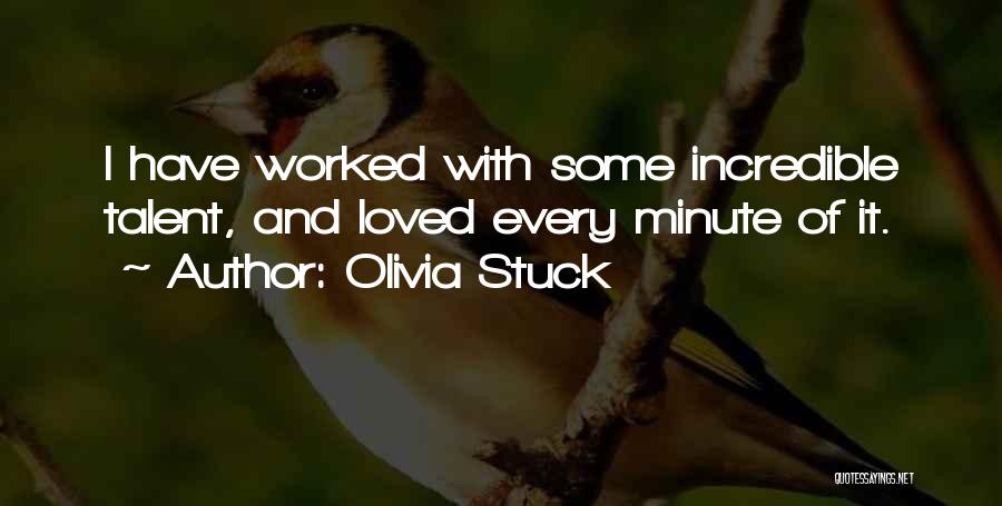 Olivia Stuck Quotes: I Have Worked With Some Incredible Talent, And Loved Every Minute Of It.