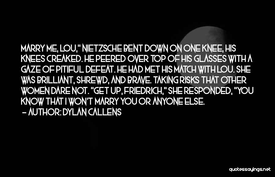 Dylan Callens Quotes: Marry Me, Lou, Nietzsche Bent Down On One Knee, His Knees Creaked. He Peered Over Top Of His Glasses With