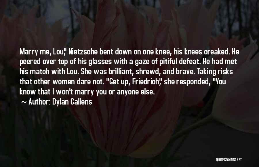 Dylan Callens Quotes: Marry Me, Lou, Nietzsche Bent Down On One Knee, His Knees Creaked. He Peered Over Top Of His Glasses With