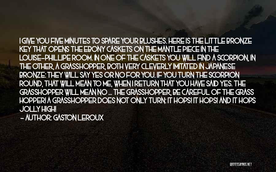 Gaston Leroux Quotes: I Give You Five Minutes To Spare Your Blushes. Here Is The Little Bronze Key That Opens The Ebony Caskets