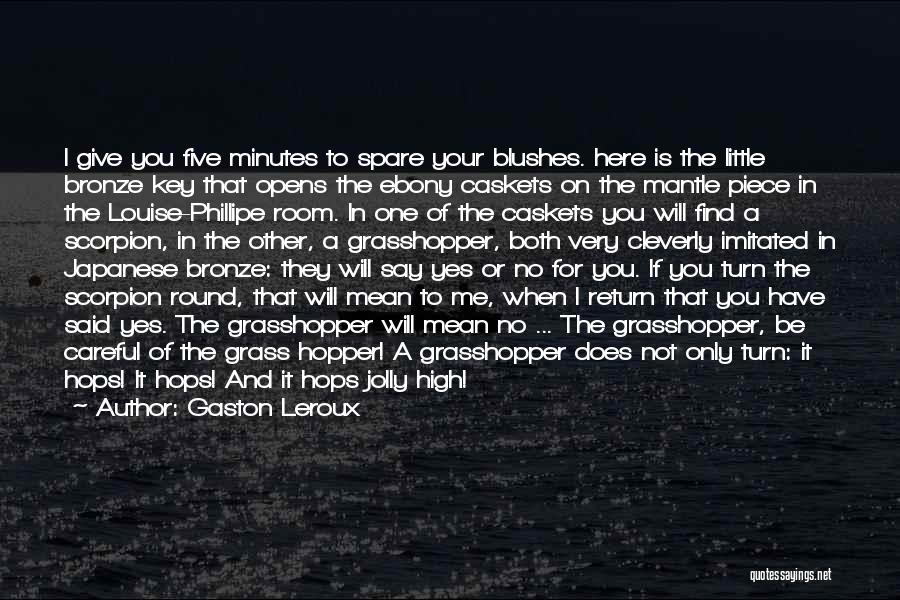 Gaston Leroux Quotes: I Give You Five Minutes To Spare Your Blushes. Here Is The Little Bronze Key That Opens The Ebony Caskets