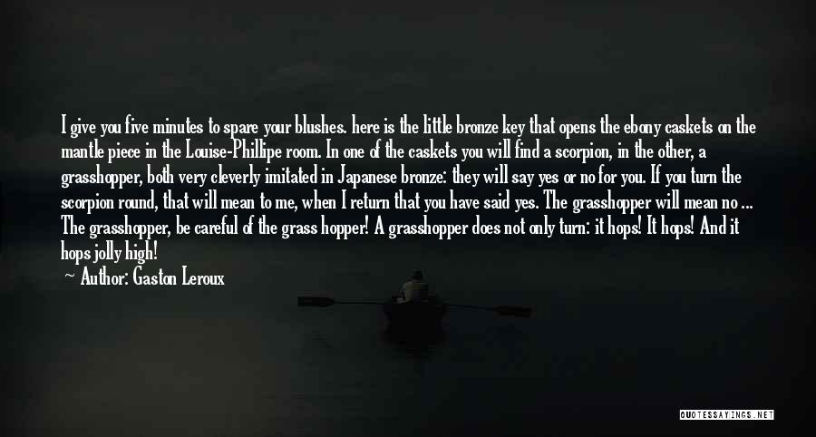Gaston Leroux Quotes: I Give You Five Minutes To Spare Your Blushes. Here Is The Little Bronze Key That Opens The Ebony Caskets