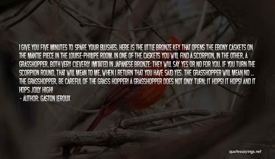 Gaston Leroux Quotes: I Give You Five Minutes To Spare Your Blushes. Here Is The Little Bronze Key That Opens The Ebony Caskets