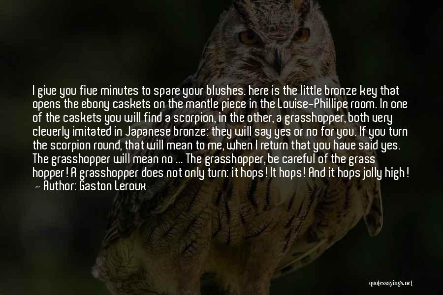 Gaston Leroux Quotes: I Give You Five Minutes To Spare Your Blushes. Here Is The Little Bronze Key That Opens The Ebony Caskets