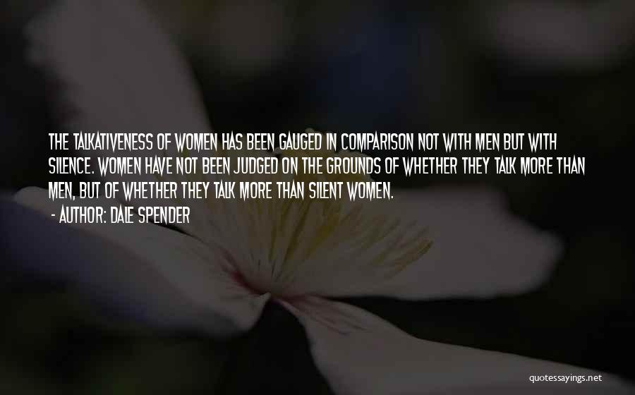 Dale Spender Quotes: The Talkativeness Of Women Has Been Gauged In Comparison Not With Men But With Silence. Women Have Not Been Judged