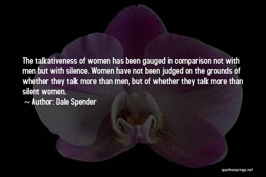 Dale Spender Quotes: The Talkativeness Of Women Has Been Gauged In Comparison Not With Men But With Silence. Women Have Not Been Judged