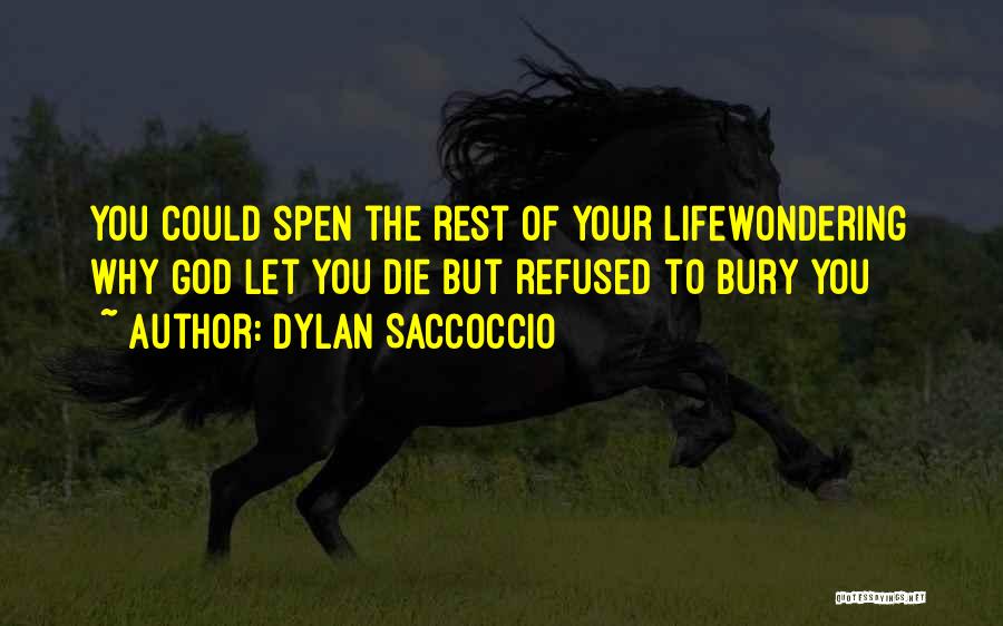 Dylan Saccoccio Quotes: You Could Spen The Rest Of Your Lifewondering Why God Let You Die But Refused To Bury You