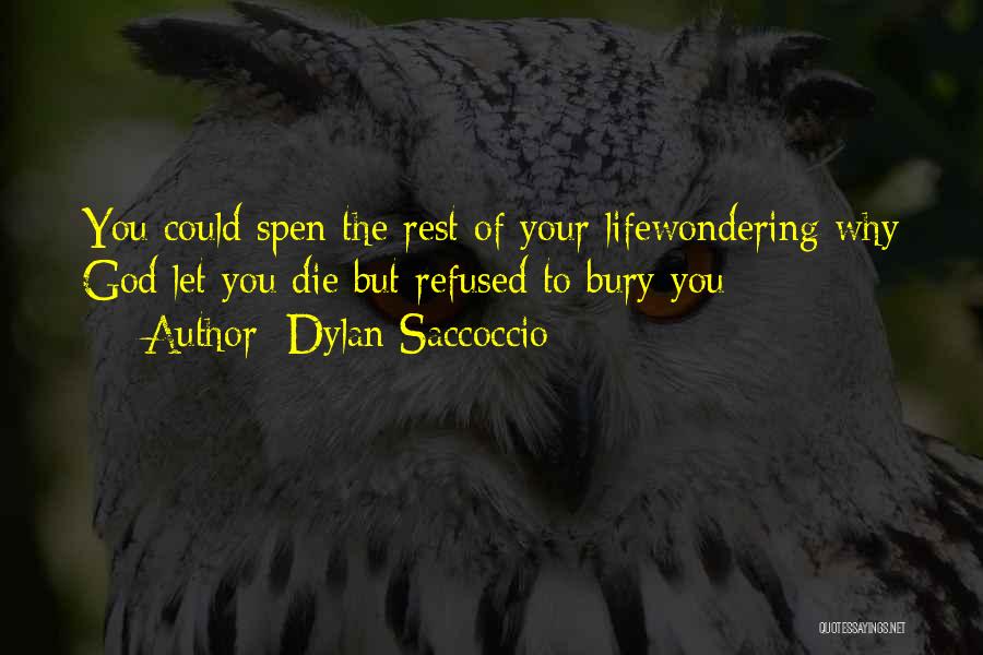 Dylan Saccoccio Quotes: You Could Spen The Rest Of Your Lifewondering Why God Let You Die But Refused To Bury You